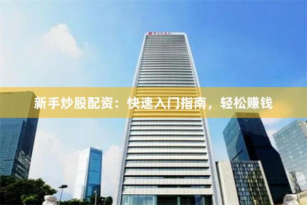 新手炒股配资：快速入门指南，轻松赚钱