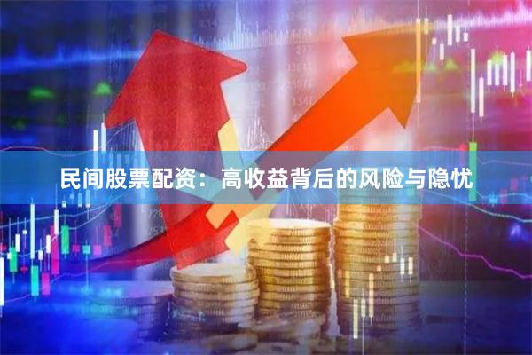 民间股票配资：高收益背后的风险与隐忧