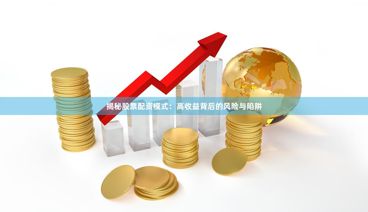 揭秘股票配资模式：高收益背后的风险与陷阱