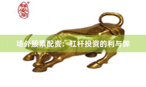 场外股票配资：杠杆投资的利与弊