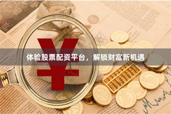 体验股票配资平台，解锁财富新机遇