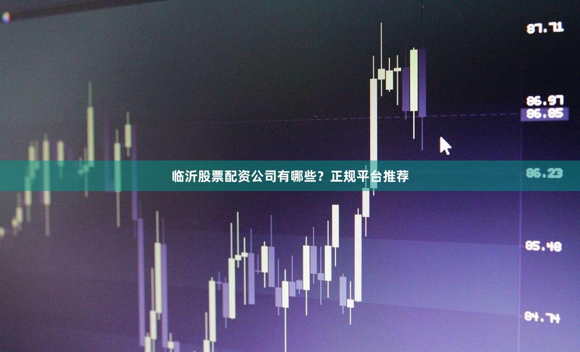 临沂股票配资公司有哪些？正规平台推荐
