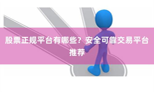 股票正规平台有哪些？安全可靠交易平台推荐
