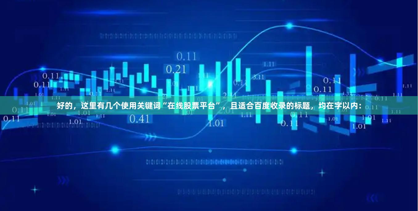 好的，这里有几个使用关键词“在线股票平台”，且适合百度收录的标题，均在字以内：