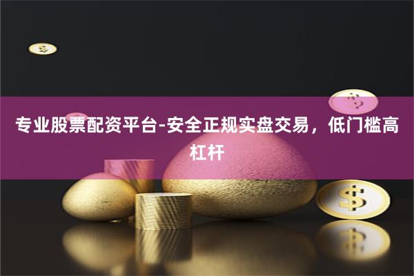 专业股票配资平台-安全正规实盘交易，低门槛高杠杆