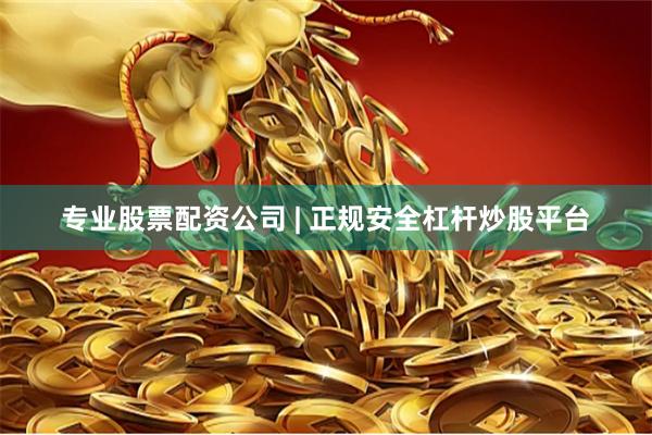 专业股票配资公司 | 正规安全杠杆炒股平台