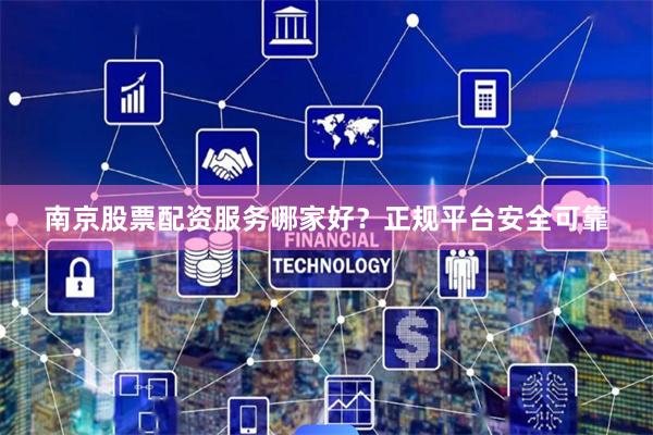 南京股票配资服务哪家好？正规平台安全可靠