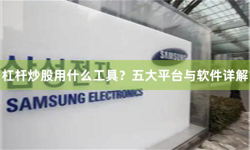杠杆炒股用什么工具？五大平台与软件详解