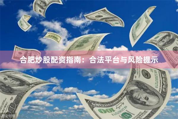 合肥炒股配资指南：合法平台与风险提示
