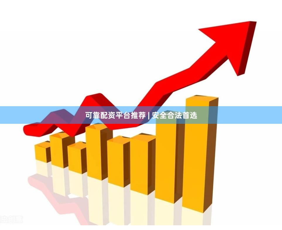 可靠配资平台推荐 | 安全合法首选
