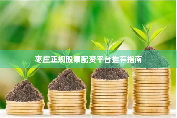 枣庄正规股票配资平台推荐指南