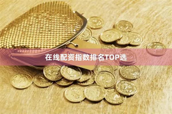 在线配资指数排名TOP选