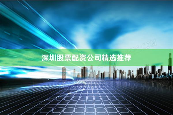 深圳股票配资公司精选推荐