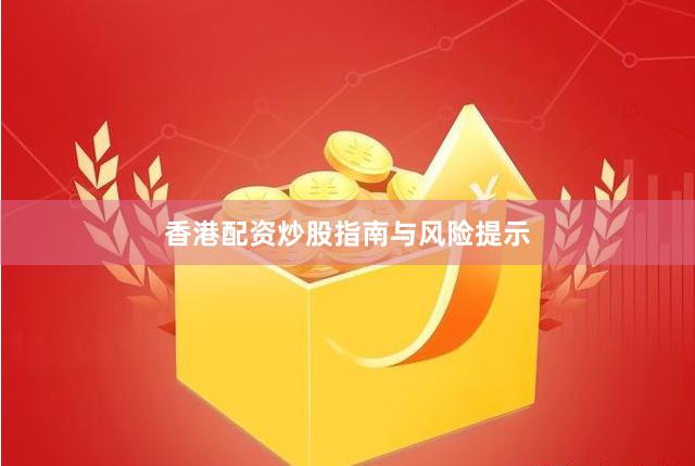 香港配资炒股指南与风险提示