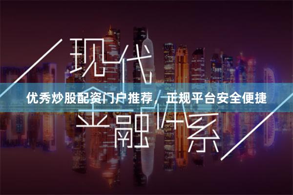 优秀炒股配资门户推荐，正规平台安全便捷