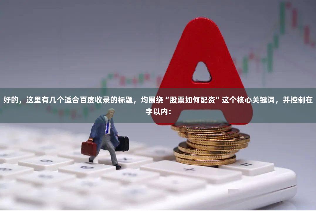 好的，这里有几个适合百度收录的标题，均围绕“股票如何配资”这个核心关键词，并控制在字以内：